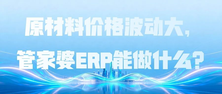 管家婆ERP|原材料价格波动大，管家婆ERP能做什么？